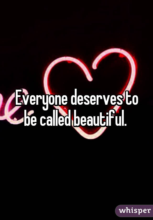 Everyone deserves to be called beautiful. 