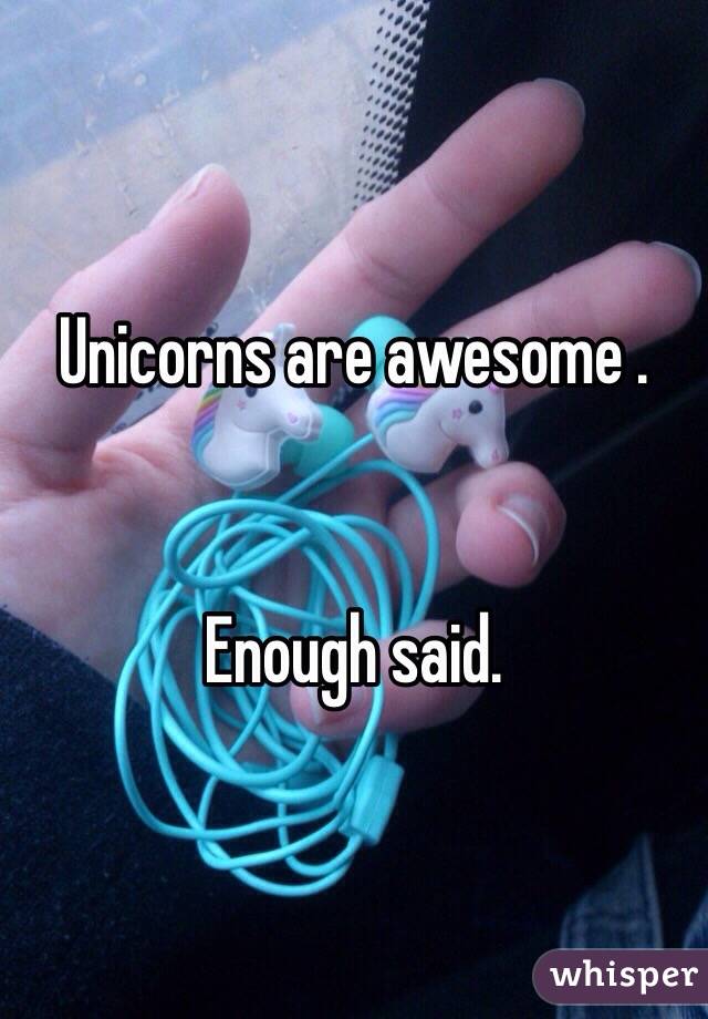 Unicorns are awesome .


Enough said.