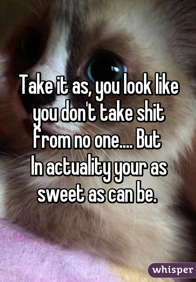 Take it as, you look like you don't take shit from no one.... But 
In actuality your as sweet as can be. 