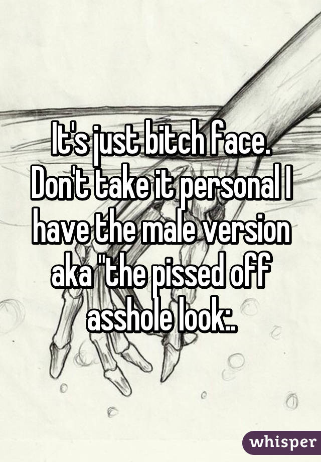 It's just bitch face. Don't take it personal I have the male version aka "the pissed off asshole look:.