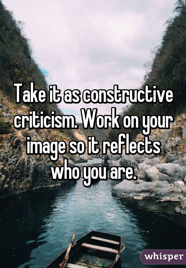 Take it as constructive criticism. Work on your image so it reflects who you are.