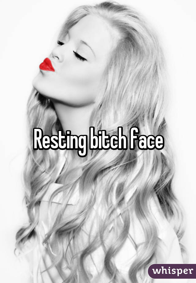 Resting bitch face