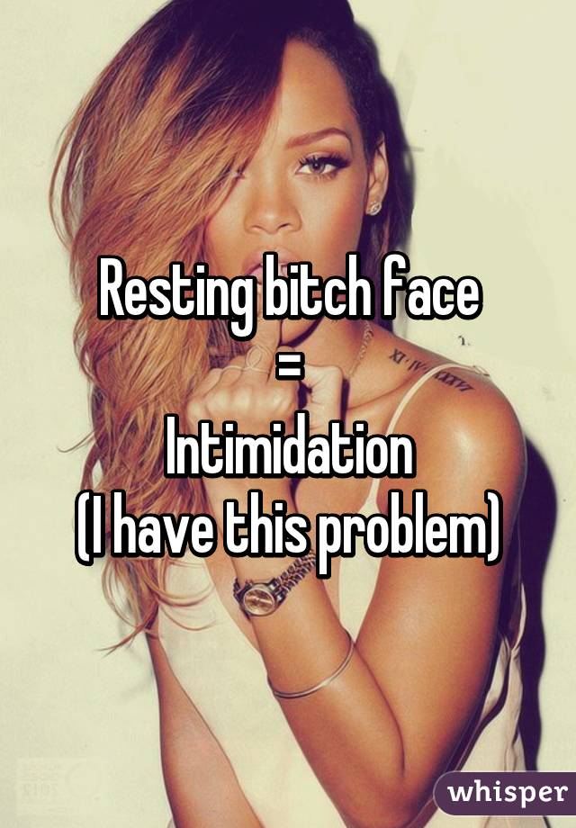 Resting bitch face
=
Intimidation
(I have this problem)