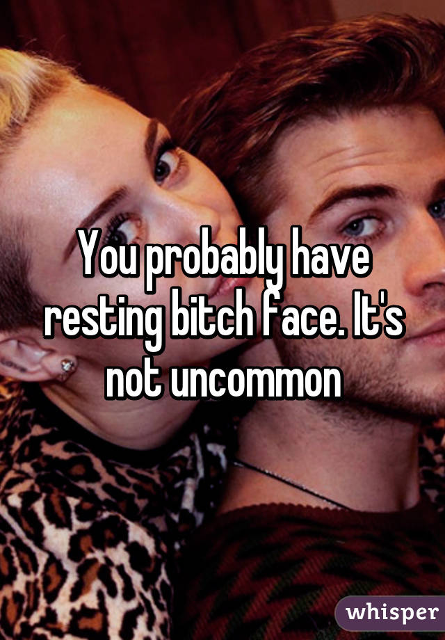 You probably have resting bitch face. It's not uncommon