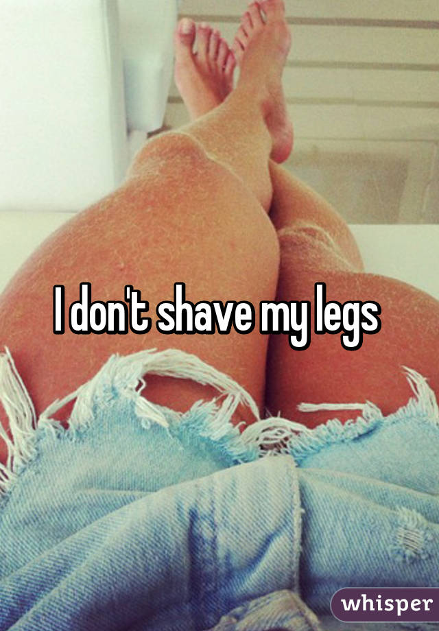 I don't shave my legs 