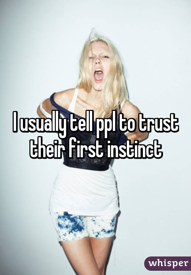 I usually tell ppl to trust their first instinct