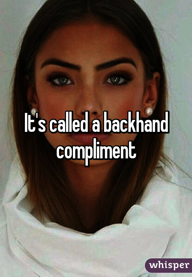 It's called a backhand compliment