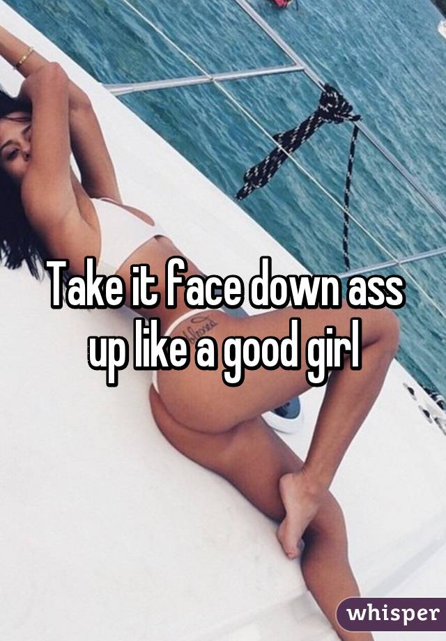 Take it face down ass up like a good girl