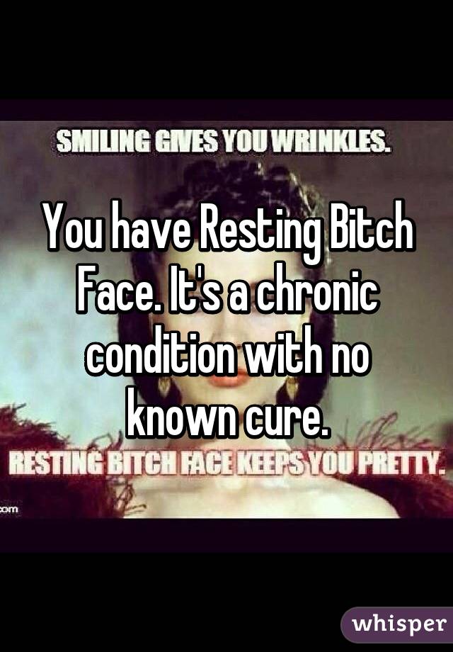 You have Resting Bitch Face. It's a chronic condition with no known cure.