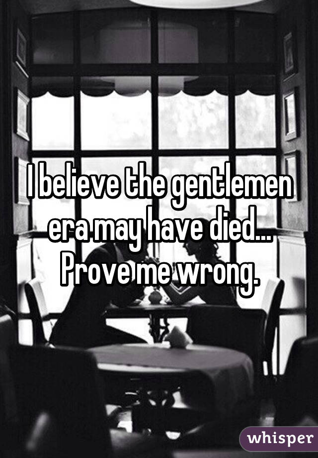 I believe the gentlemen era may have died... Prove me wrong.