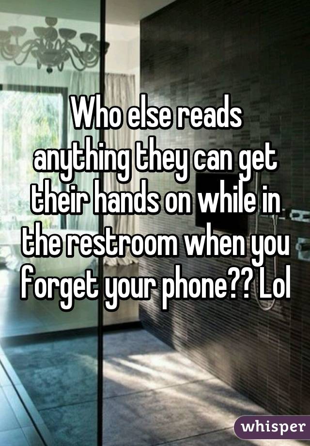 Who else reads anything they can get their hands on while in the restroom when you forget your phone?? Lol 