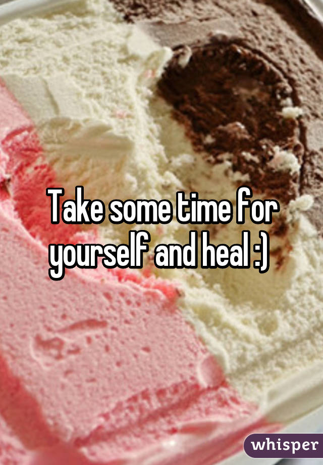 Take some time for yourself and heal :) 