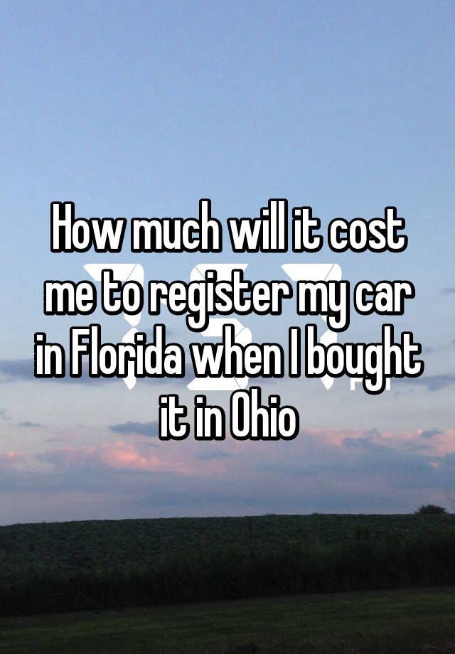 how-much-will-it-cost-me-to-register-my-car-in-florida-when-i-bought-it