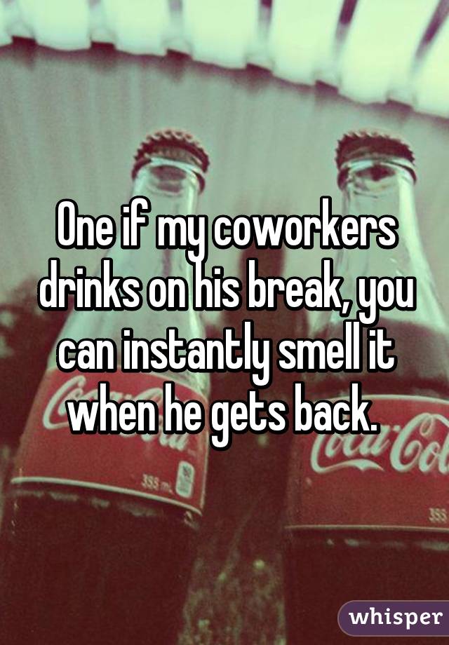One if my coworkers drinks on his break, you can instantly smell it when he gets back. 