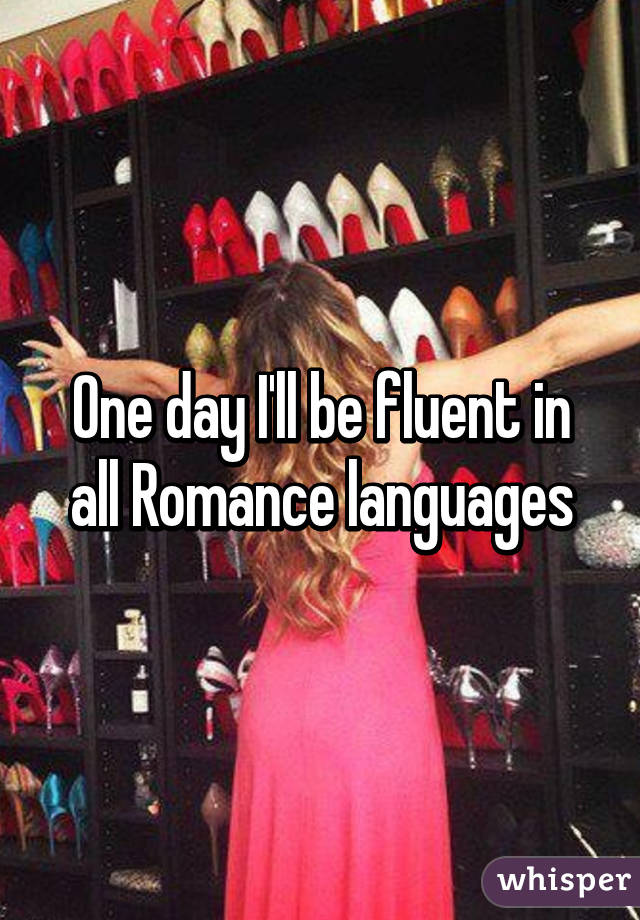 One day I'll be fluent in all Romance languages