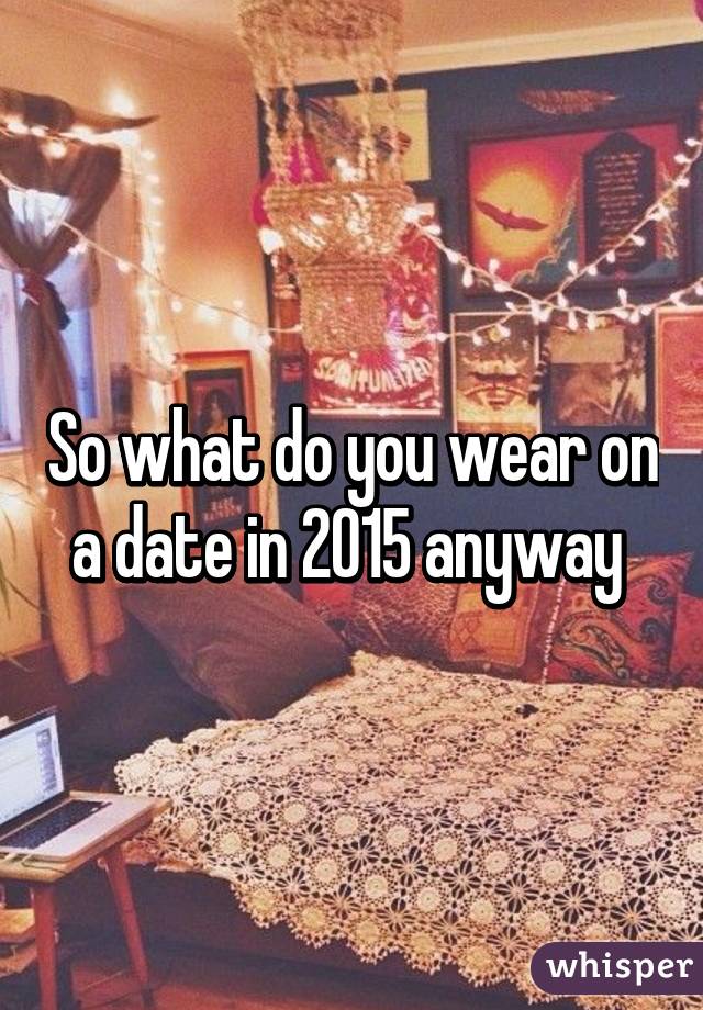 So what do you wear on a date in 2015 anyway 