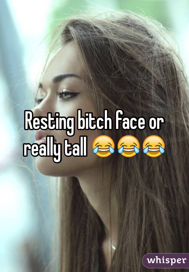 Resting bitch face or really tall 😂😂😂