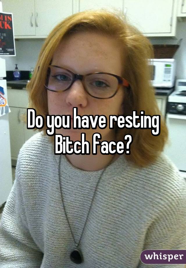 Do you have resting Bitch face?