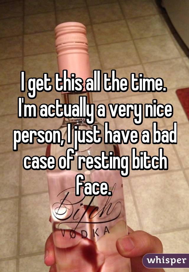 I get this all the time. 
I'm actually a very nice person, I just have a bad case of resting bitch face. 