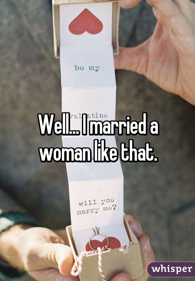 Well... I married a woman like that.