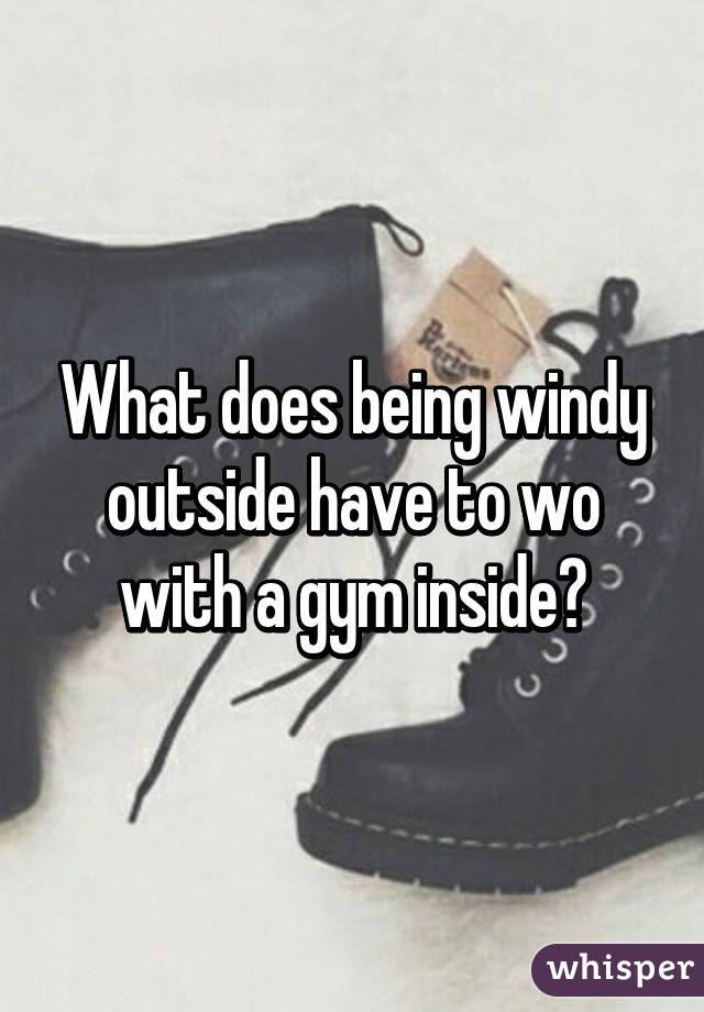 What does being windy outside have to wo with a gym inside?