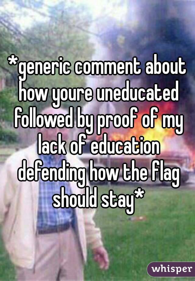 *generic comment about how youre uneducated followed by proof of my lack of education defending how the flag should stay*