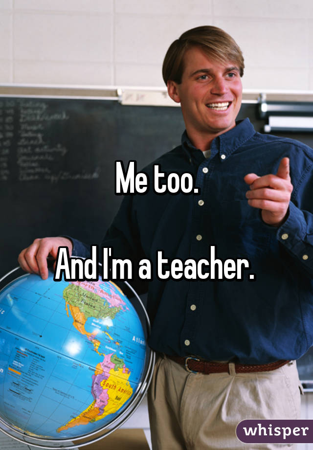 Me too.

And I'm a teacher. 