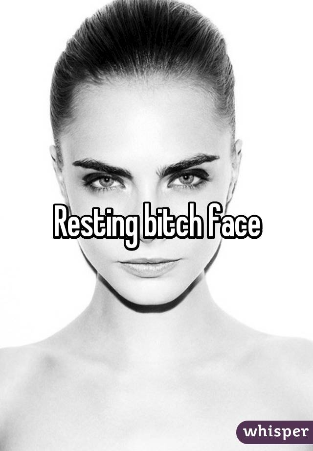 Resting bitch face