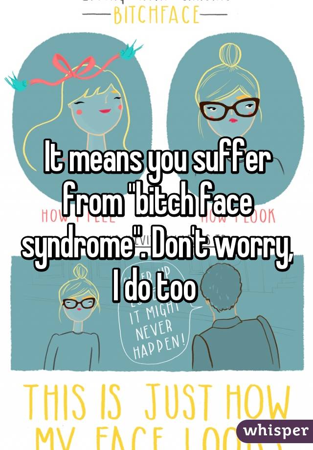 It means you suffer from "bitch face syndrome". Don't worry, I do too 