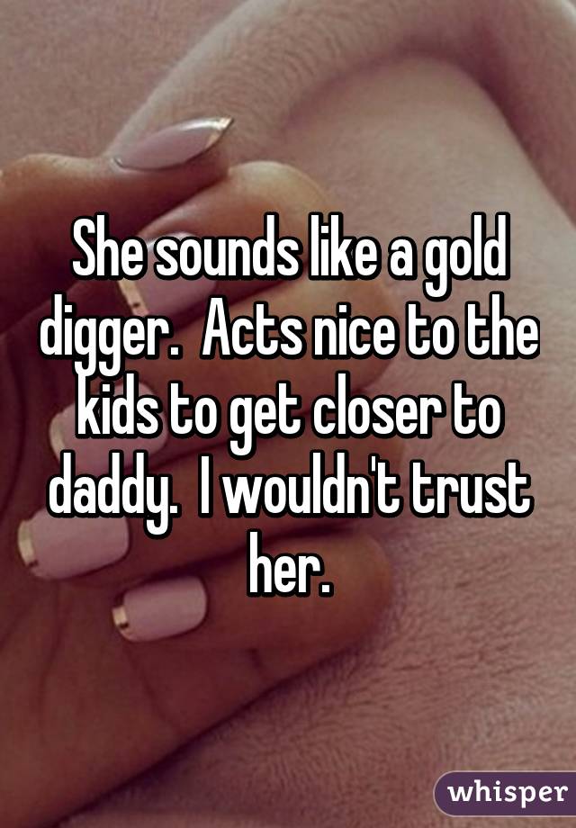 She sounds like a gold digger.  Acts nice to the kids to get closer to daddy.  I wouldn't trust her.