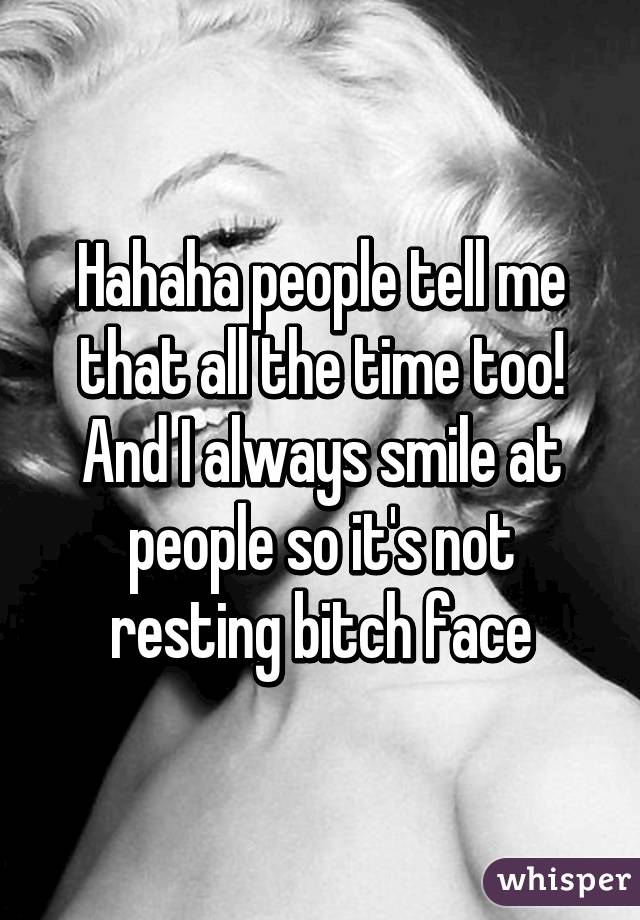 Hahaha people tell me that all the time too! And I always smile at people so it's not resting bitch face