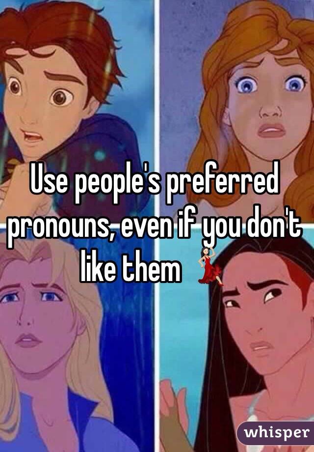 Use people's preferred pronouns, even if you don't like them 💃🏻