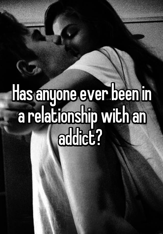 has-anyone-ever-been-in-a-relationship-with-an-addict