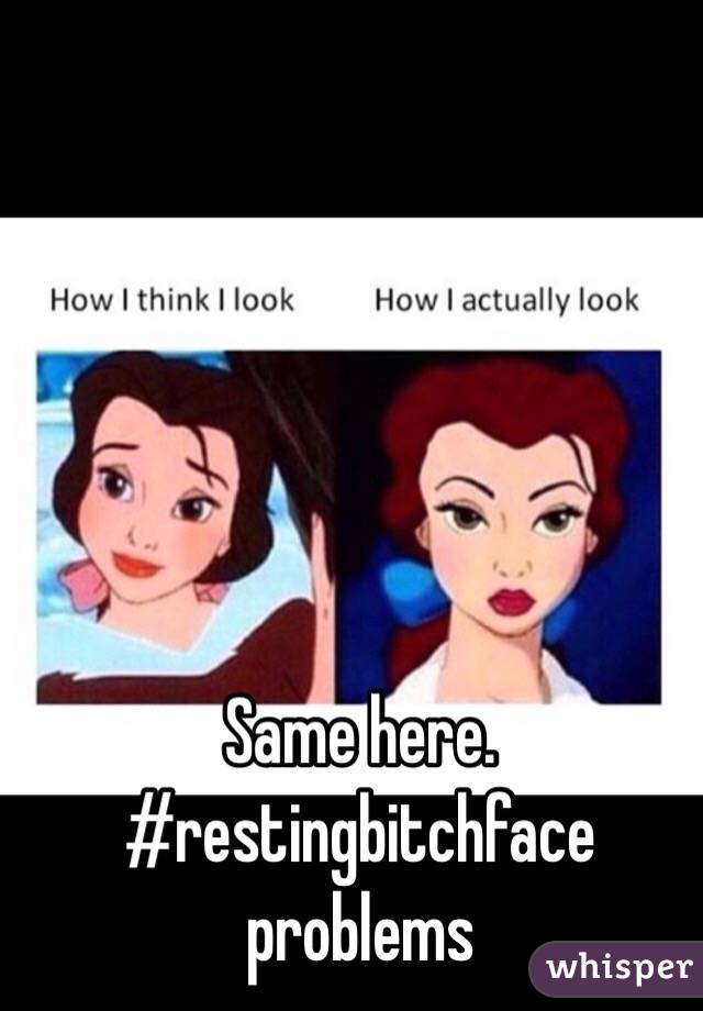 Same here. #restingbitchface
problems