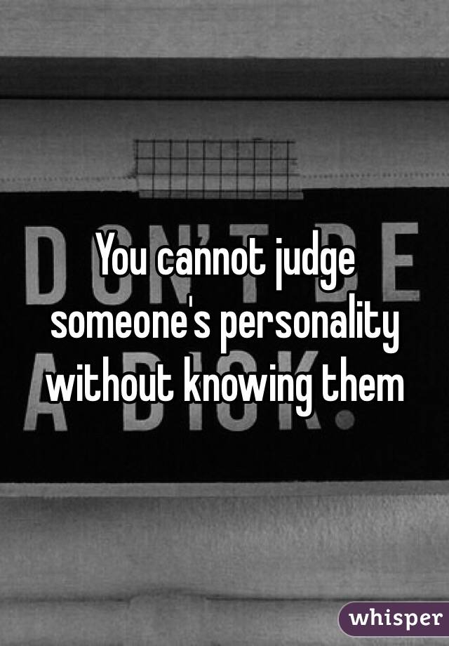 You cannot judge someone's personality without knowing them 
