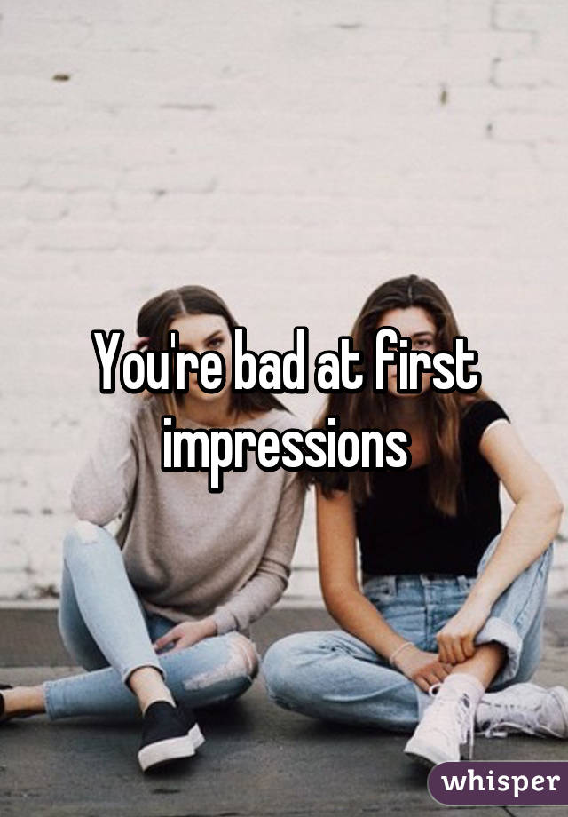 You're bad at first impressions