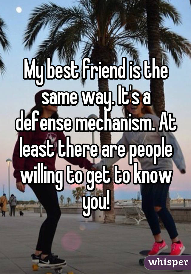 My best friend is the same way. It's a defense mechanism. At least there are people willing to get to know you!