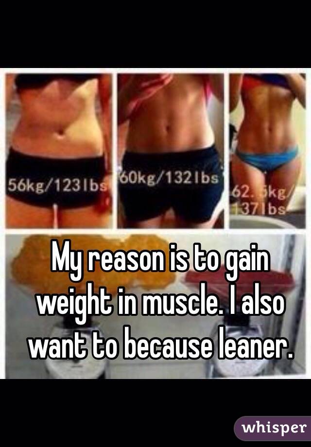 My reason is to gain weight in muscle. I also want to because leaner.