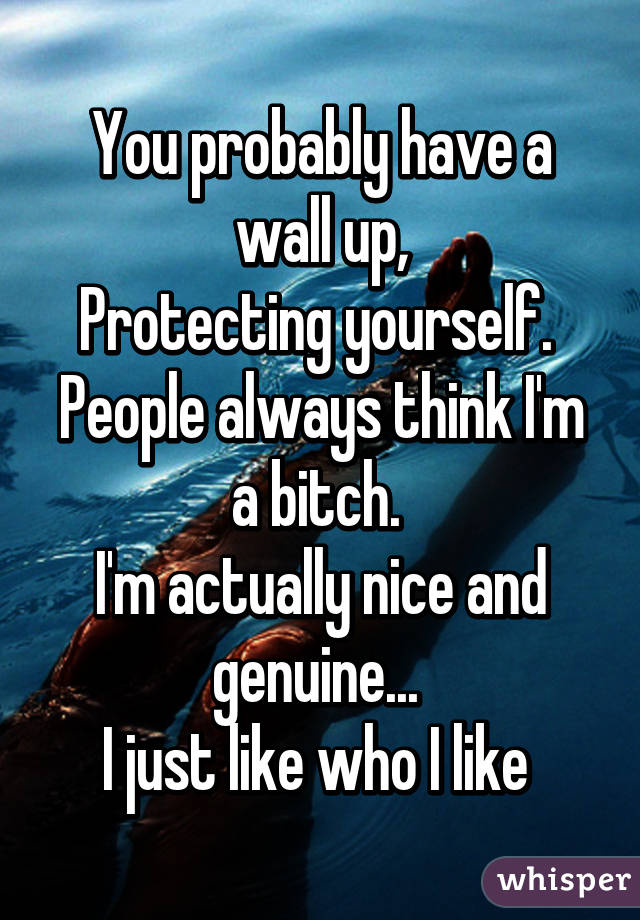 You probably have a wall up,
Protecting yourself. 
People always think I'm a bitch. 
I'm actually nice and genuine... 
I just like who I like 