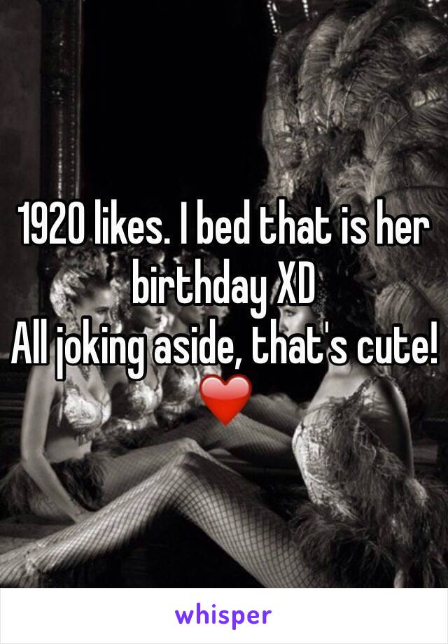 1920 likes. I bed that is her birthday XD
All joking aside, that's cute! ❤️