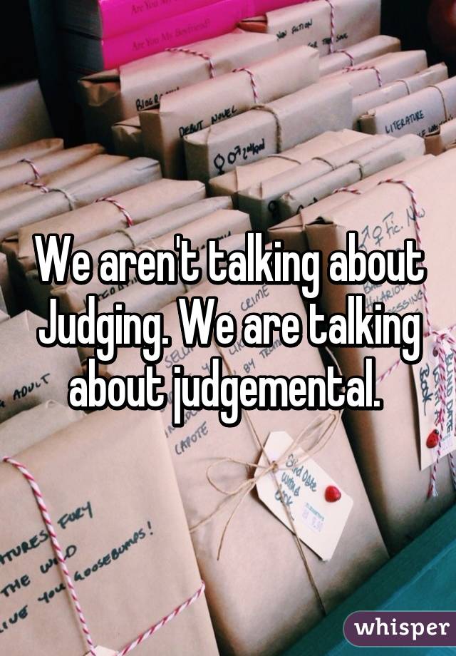 We aren't talking about Judging. We are talking about judgemental. 