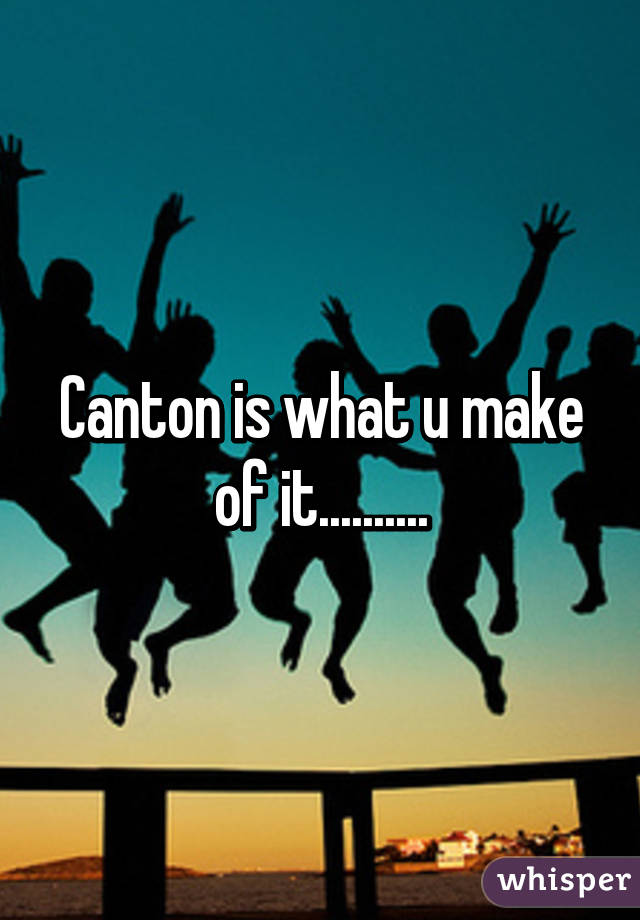 Canton is what u make of it..........