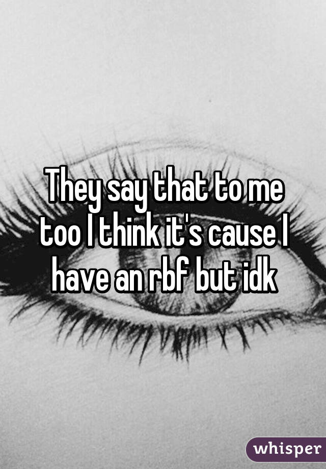 They say that to me too I think it's cause I have an rbf but idk