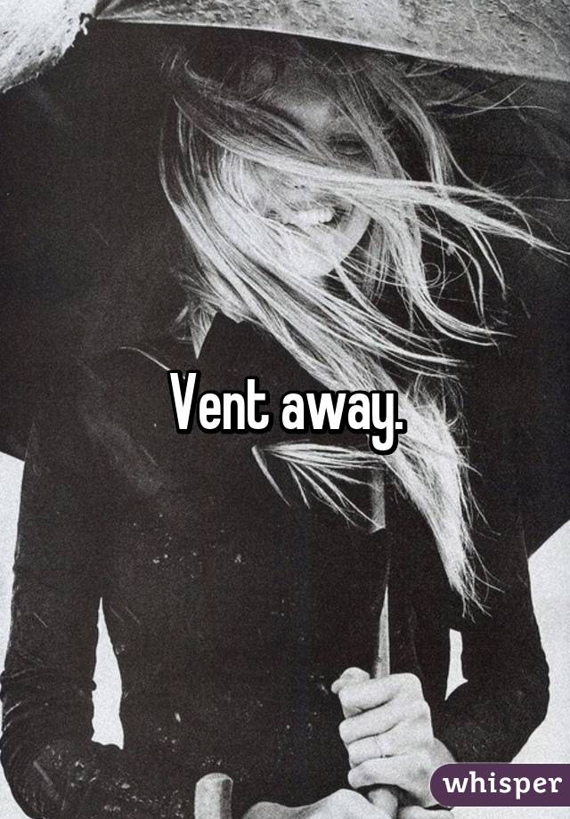 Vent away.