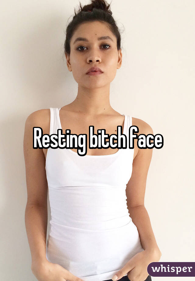 Resting bitch face