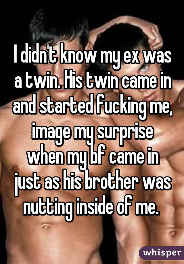 I didn't know my ex was a twin. His twin came in and started fucking me, image my surprise when my bf came in just as his brother was nutting inside of me. 