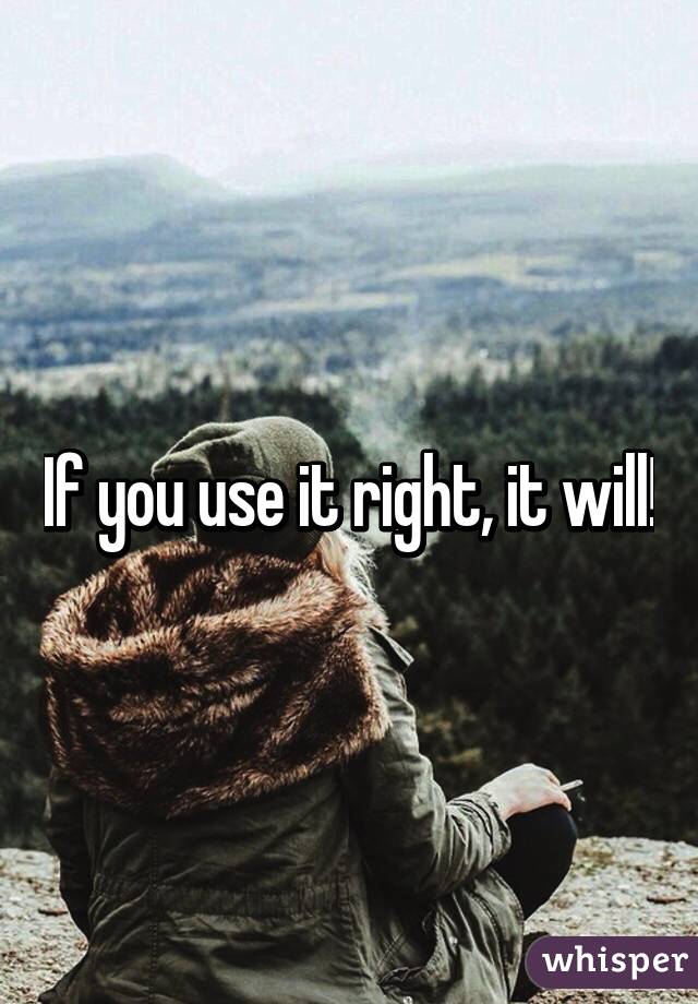 If you use it right, it will!