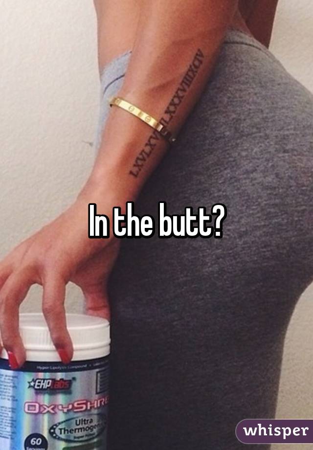 In the butt?