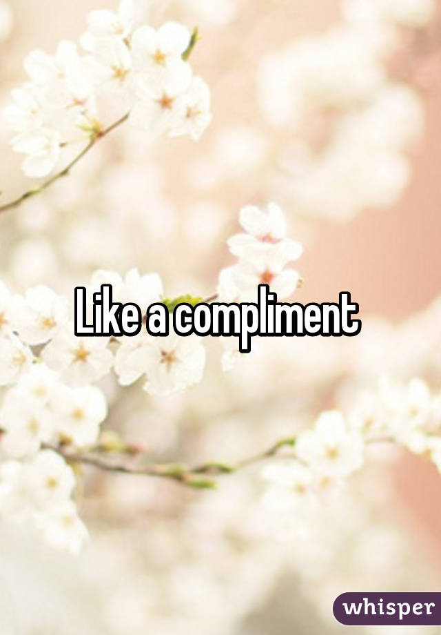 Like a compliment 