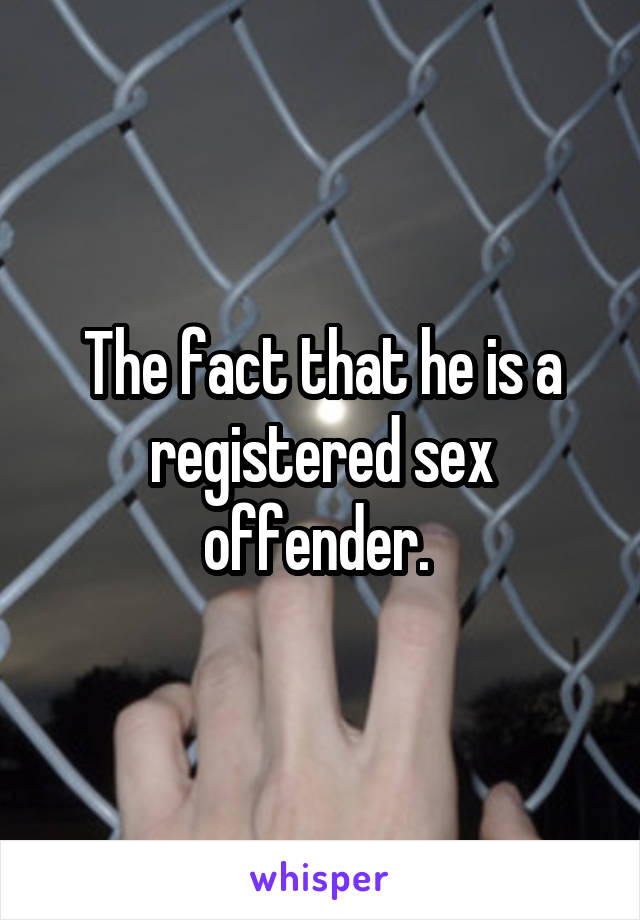 The fact that he is a registered sex offender. 